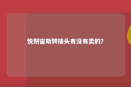 悦刻宙斯转接头有没有卖的�
？ 